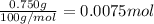 \frac{0.750 g}{100 g/mol}=0.0075 mol