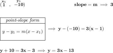 \bf (\stackrel{x_1}{1}~,~\stackrel{y_1}{-10})~\hspace{10em} slope = m\implies 3 \\\\\\ \begin{array}{|c|ll} \cline{1-1} \textit{point-slope form}\\ \cline{1-1} \\ y-y_1=m(x-x_1) \\\\ \cline{1-1} \end{array}\implies y-(-10)=3(x-1) \\\\\\ y+10=3x-3\implies y=3x-13
