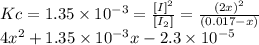 Kc=1.35 \times 10^{-3} =\frac{[I]^{2} }{[I_{2}]} =\frac{(2x)^{2} }{(0.017-x)} \\4x^{2} +1.35 \times 10^{-3}x - 2.3 \times 10^{-5}