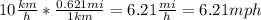 10\frac{km}{h}*\frac{0.621mi}{1km}=6.21\frac{mi}{h}=6.21mph