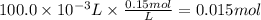 100.0 \times 10^{-3} L \times \frac{0.15mol}{L} =0.015mol