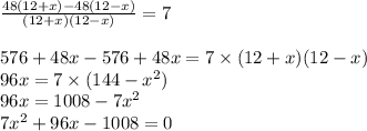 \frac{48(12+x)-48(12-x)}{(12+x)(12-x)}=7\\\\576+48x-576+48x=7\times (12+x)(12-x)\\96x=7\times(144-x^2)\\96x=1008-7x^2\\7x^2+96x-1008=0