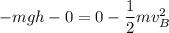 -mgh-0=0-\dfrac{1}{2}mv_{B}^2