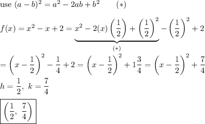 \text{use}\ (a-b)^2=a^2-2ab+b^2\qquad(*)\\\\f(x)=x^2-x+2=\underbrace{x^2-2(x)\left(\dfrac{1}{2}\right)+\left(\dfrac{1}{2}\right)^2}_{(*)}-\left(\dfrac{1}{2}\right)^2+2\\\\=\left(x-\dfrac{1}{2}\right)^2-\dfrac{1}{4}+2=\left(x-\dfrac{1}{2}\right)^2+1\dfrac{3}{4}=\left(x-\dfrac{1}{2}\right)^2+\dfrac{7}{4}\\\\h=\dfrac{1}{2},\ k=\dfrac{7}{4}\\\\\boxed{\left(\dfrac{1}{2},\ \dfrac{7}{4}\right)}