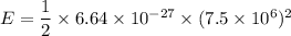 E = \dfrac{1}{2}\times 6.64 \times 10^{-27}\times (7.5\times 10^6)^2