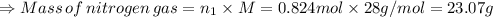 \Rightarrow Mass\, of \, nitrogen \, gas = n_{1} \times M = 0.824 mol \times 28 g/mol = 23.07 g