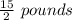 \frac{15}{2} \ pounds