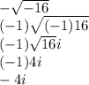 -\sqrt{-16} \\(-1)\sqrt{(-1)16}\\(-1)\sqrt{16}i\\(-1)4i\\-4i