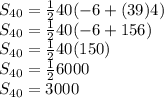 S_{40} = \frac{1}{2}40(-6 + (39)4)\\S_{40} = \frac{1}{2}40(-6 + 156)\\S_{40} = \frac{1}{2}40(150)\\S_{40} = \frac{1}{2}6000\\S_{40} = 3000