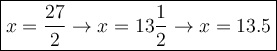 \large\boxed{x=\dfrac{27}{2}\to x=13\dfrac{1}{2}\to x=13.5}