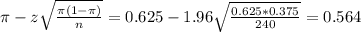 \pi - z\sqrt{\frac{\pi(1-\pi)}{n}} = 0.625 - 1.96\sqrt{\frac{0.625*0.375}{240}} = 0.564