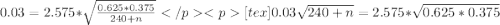 0.03 = 2.575*\sqrt{\frac{0.625*0.375}{240+n}}[tex]0.03\sqrt{240+n} = 2.575*\sqrt{0.625*0.375}