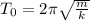 T_0=2\pi \sqrt{\frac{m}{k}}