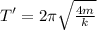 T'=2\pi \sqrt{\frac{4m}{k}}