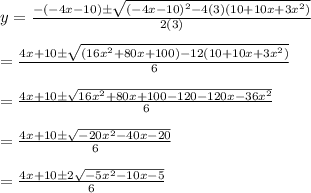 y= \frac{-(-4x-10)\pm \sqrt{(-4x-10)^2-4(3)(10+10x+3x^2)} }{2(3)}  \\  \\ =\frac{4x+10\pm \sqrt{(16x^2+80x+100)-12(10+10x+3x^2)} }{6} \\  \\ =\frac{4x+10\pm \sqrt{16x^2+80x+100-120-120x-36x^2} }{6} \\  \\ =\frac{4x+10\pm \sqrt{-20x^2-40x-20} }{6} \\  \\ =\frac{4x+10\pm 2\sqrt{-5x^2-10x-5} }{6}