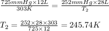 \frac{725mmHg\times 12L}{303K}=\frac{252mmHg\times 28L}{T_2}\\\\T_2=\frac{252\times 28\times 303}{725\times 12}=245.74K
