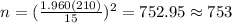 n=(\frac{1.960(210)}{15})^2 =752.95 \approx 753