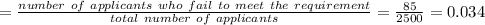 =\frac{number\ of\ applicants\ who\ fail\ to\ meet\ the\ requirement}{total\ number\ of\ applicants}=\frac{85}{2500}=0.034