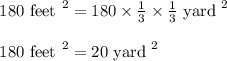 \begin{array}{l}{180 \text { feet }^{2}=180 \times \frac{1}{3} \times \frac{1}{3} \text { yard }^{2}} \\\\ {180 \text { feet }^{2}=20 \text { yard }^{2}}\end{array}