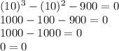 (10)^{3}-(10)^{2}-900=0\\1000-100-900=0\\1000-1000=0\\0=0