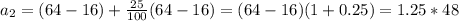 a_{2} =(64-16)+ \frac{25}{100}(64-16)=(64-16)(1+0.25)=1.25*48