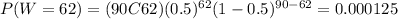 P(W=62)=(90C62)(0.5)^{62} (1-0.5)^{90-62}=0.000125