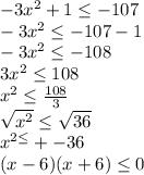 -3x^{2} +1\leq -107\\-3x^{2}\leq -107-1\\-3x^{2} \leq -108\\3x^{2} \leq 108\\x^{2} \leq \frac{108}{3}\\\sqrt{x^{2} } \leq \sqrt{36}\\ x^{2\leq } +-36\\(x-6)(x+6)\leq 0