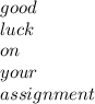 good \\ luck \\ on \\ your \\ assignment