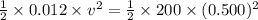 \frac{1}{2} \times 0.012 \times v^{2}=\frac{1}{2} \times 200 \times(0.500)^{2}