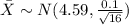 \bar X \sim N(4.59,\frac{0.1}{\sqrt{16}})