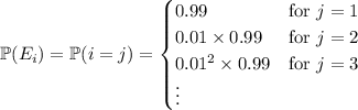 \mathbb P(E_i)=\mathbb P(i=j)=\begin{cases}0.99&\text{for }j=1\\0.01\times0.99&\text{for }j=2\\0.01^2\times0.99&\text{for }j=3\\\vdots\end{cases}