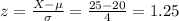 z=\frac{X-\mu}{\sigma}=\frac{25-20}{4}=1.25