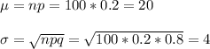 \mu=np=100*0.2=20\\\\\ \sigma=\sqrt{npq}=\sqrt{100*0.2*0.8}=4