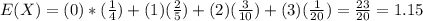 E(X)=(0)*(\frac{1}{4})+(1)(\frac{2}{5})+(2)(\frac{3}{10})+(3)(\frac{1}{20})=\frac{23}{20}=1.15