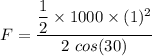 F=\dfrac{\dfrac{1}{2}\times 1000\times (1)^2}{2\ cos(30)}