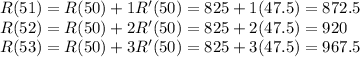 R(51) = R(50) + 1R'(50) = 825 + 1(47.5) = 872.5\\R(52) = R(50) + 2R'(50) = 825 + 2(47.5) = 920\\R(53) = R(50) + 3R'(50) = 825 + 3(47.5) = 967.5