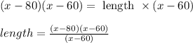 (x-80)(x-60)=\text { length } \times(x-60)\\\\length = \frac{(x-80)(x-60)}{(x-60)}