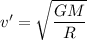 v'= \sqrt{\dfrac{GM}{R}}