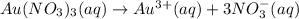 Au(NO_3)_3(aq)\rightarrow Au^{3+}(aq)+3NO_3^{-}(aq)