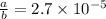 \frac{a}{b} = 2.7 \times 10^{-5}