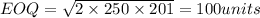 EOQ = \sqrt{\fac{2\times 250 \times 20}{1}} =100 units