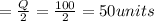 = \frac{Q}{2} = \frac{100}{2} =  50 units