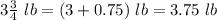 3\frac{3}{4}\ lb=(3+0.75)\ lb=3.75\ lb