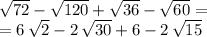 \sqrt{72} -\sqrt{120} +\sqrt{36} -\sqrt{60} =\\=6\,\sqrt{2} -2\,\sqrt{30} +6-2\,\sqrt{15}