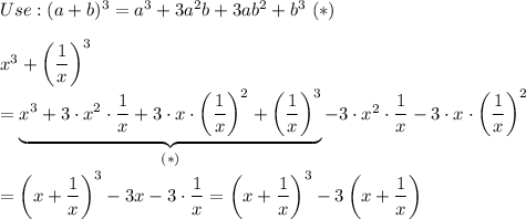 Use:(a+b)^3=a^3+3a^2b+3ab^2+b^3\ (*)\\\\x^3+\left(\dfrac{1}{x}\right)^3\\=\underbrace{x^3+3\cdot x^2\cdot\dfrac{1}{x}+3\cdot x\cdot\left(\dfrac{1}{x}\right)^2+\left(\dfrac{1}{x}\right)^3}_{(*)}-3\cdot x^2\cdot\dfrac{1}{x}-3\cdot x\cdot\left(\dfrac{1}{x}\right)^2\\\\=\left(x+\dfrac{1}{x}\right)^3-3x-3\cdot\dfrac{1}{x}=\left(x+\dfrac{1}{x}\right)^3-3\left(x+\dfrac{1}{x}\right)