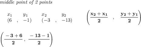 \bf \textit{middle point of 2 points }\\ \quad \\&#10;\begin{array}{lllll}&#10;&x_1&y_1&x_2&y_2\\&#10;%  (a,b)&#10;&({{ 6}}\quad ,&{{ -1}})\quad &#10;%  (c,d)&#10;&({{ -3}}\quad ,&{{ -13}})&#10;\end{array}\qquad&#10;%   coordinates of midpoint &#10;\left(\cfrac{{{ x_2}} + {{ x_1}}}{2}\quad ,\quad \cfrac{{{ y_2}} + {{ y_1}}}{2} \right)&#10;\\\\\\&#10;\left(\cfrac{-3+6}{2}~,~\cfrac{-13-1}{2}  \right)