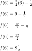 f(6)=\frac{3}{2} (6) -\frac{1}{2}\\\\f(6)=9-\frac{1}{2}\\\\ f(6)=\frac{18}{2}-\frac{1}{2}\\\\ f(6)=\frac{17}{2}\\\\ f(6)=8\frac{1}{2}