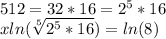 512 = 32 * 16 = 2 ^ 5 * 16\\xln (\sqrt [5] {2 ^ 5 * 16}) = ln (8)