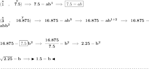 \bf (\stackrel{x}{1}~~,~~\stackrel{y}{7.5})\implies 7.5=ab^1\implies \boxed{7.5=ab} \\\\\\ (\stackrel{x}{3}~~,~~\stackrel{y}{16.875})\implies 16.875=ab^3\implies 16.875=ab^{1+2}\implies 16.875=abb^2 \\\\\\ 16.875=\boxed{7.5}b^2\implies \cfrac{16.875}{7.5}=b^2\implies 2.25=b^2 \\\\\\ \sqrt{2.25}=b\implies \blacktriangleright 1.5=b \blacktriangleleft \\\\[-0.35em] ~\dotfill