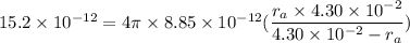 15.2\times10^{-12}=4\pi\times8.85\times10^{-12}(\dfrac{r_{a}\times4.30\times10^{-2}}{4.30\times10^{-2}-r_{a}})